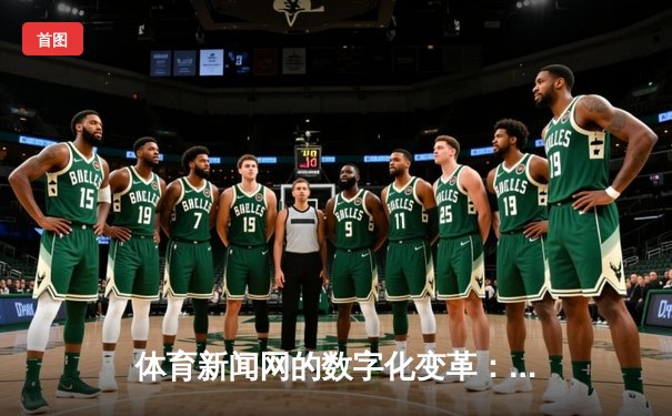 体育新闻网的数字化变革：从信息传递到情感共鸣的媒介转型