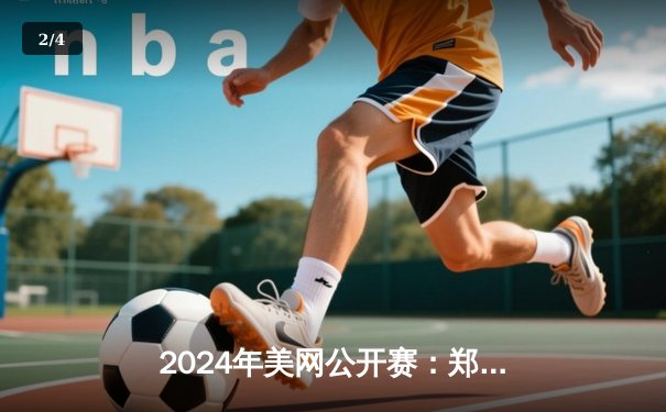 2024年美网公开赛：郑钦文强势逆转萨巴伦卡，首夺大满贯冠军创造历史 - 2