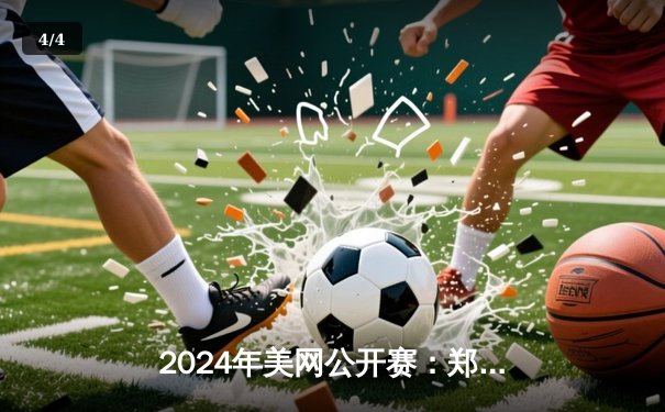 2024年美网公开赛：郑钦文强势逆转萨巴伦卡，首夺大满贯冠军创造历史 - 4