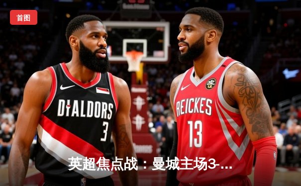 英超焦点战：曼城主场3-1逆转阿森纳，哈兰德双响领跑射手榜