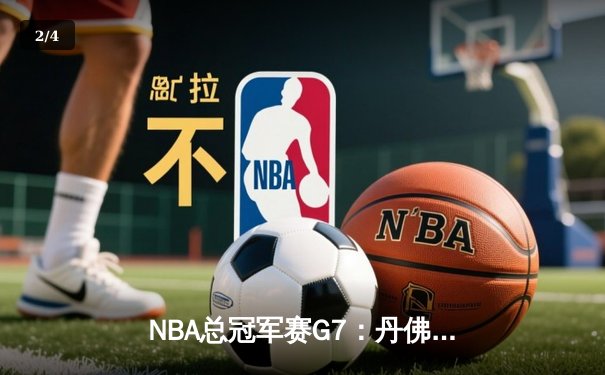NBA总冠军赛G7：丹佛掘金逆转封王，约基奇豪取三双荣膺MVP - 2
