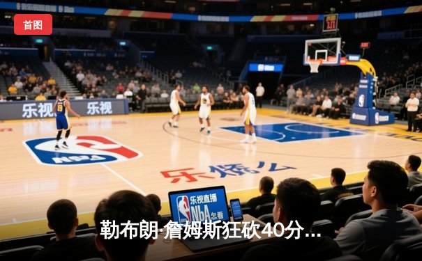 勒布朗·詹姆斯狂砍40分率湖人加时险胜勇士，季后赛悬念再起