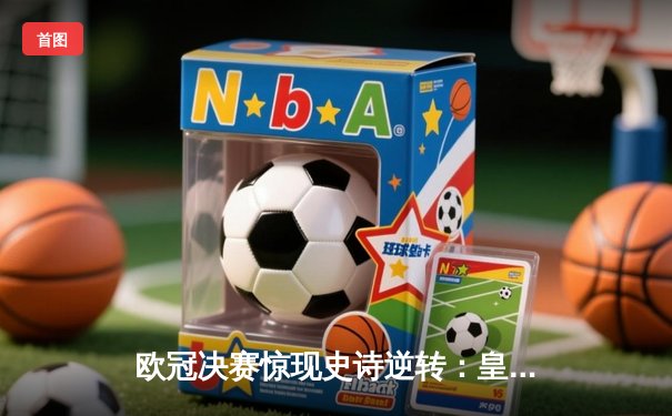 欧冠决赛惊现史诗逆转：皇家马德里3-2绝杀利物浦 维尼修斯加冕MVP