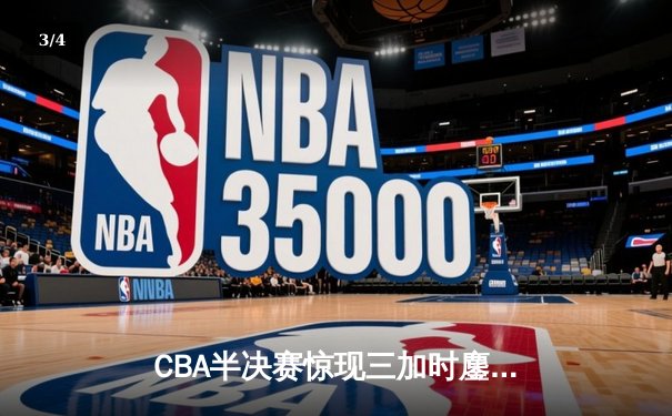 CBA半决赛惊现三加时鏖战 辽宁本钢逆转广东宏远夺赛点 - 3